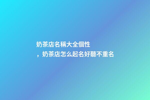 奶茶店名稱大全個性，奶茶店怎么起名好聽不重名-第1張-店鋪起名-玄機派